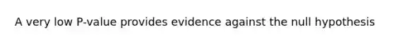 A very low P-value provides evidence against the null hypothesis