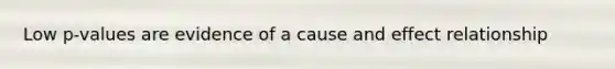 Low p-values are evidence of a cause and effect relationship
