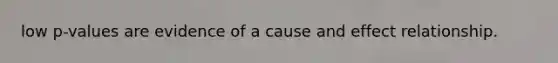 low p-values are evidence of a cause and effect relationship.