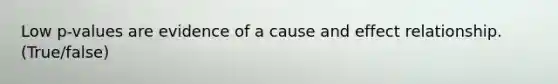 Low p-values are evidence of a <a href='https://www.questionai.com/knowledge/kRJV8xGm2O-cause-and-effect' class='anchor-knowledge'>cause and effect</a> relationship. (True/false)