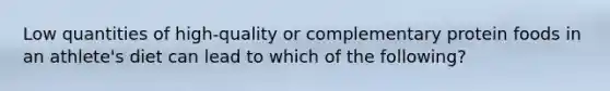 Low quantities of high-quality or complementary protein foods in an athlete's diet can lead to which of the following?