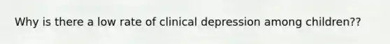 Why is there a low rate of clinical depression among children??