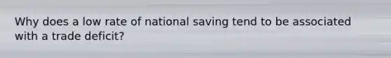 Why does a low rate of national saving tend to be associated with a trade deficit?