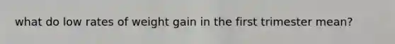 what do low rates of weight gain in the first trimester mean?