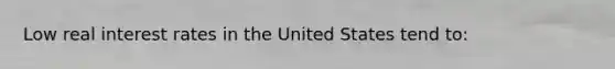 Low real interest rates in the United States tend to: