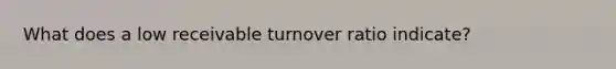 What does a low receivable turnover ratio indicate?