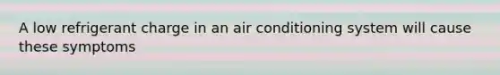 A low refrigerant charge in an air conditioning system will cause these symptoms