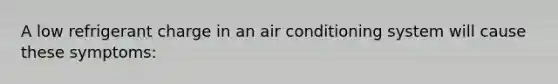 A low refrigerant charge in an air conditioning system will cause these symptoms: