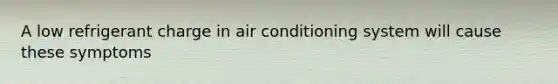 A low refrigerant charge in air conditioning system will cause these symptoms