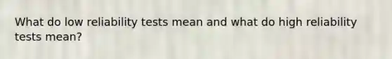 What do low reliability tests mean and what do high reliability tests mean?