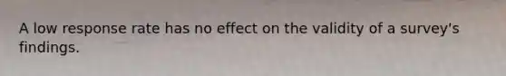 A low response rate has no effect on the validity of a survey's findings.