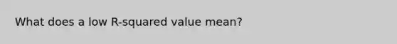 What does a low R-squared value mean?