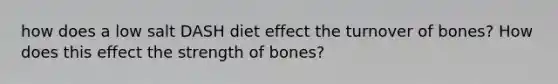 how does a low salt DASH diet effect the turnover of bones? How does this effect the strength of bones?