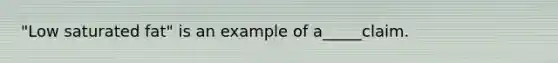 "Low saturated fat" is an example of a_____claim.