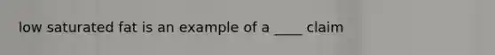 low saturated fat is an example of a ____ claim