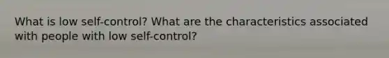 What is low self-control? What are the characteristics associated with people with low self-control?