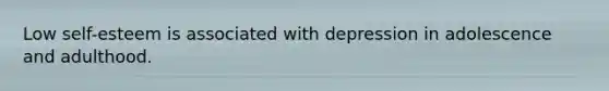 Low self-esteem is associated with depression in adolescence and adulthood.
