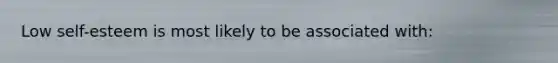 Low self-esteem is most likely to be associated with:
