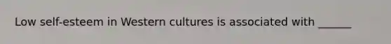 Low self-esteem in Western cultures is associated with ______