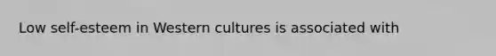 Low self-esteem in Western cultures is associated with