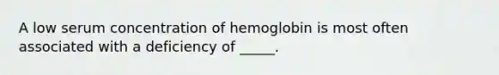 A low serum concentration of hemoglobin is most often associated with a deficiency of _____.