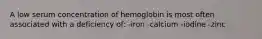 A low serum concentration of hemoglobin is most often associated with a deficiency of: -iron -calcium -iodine -zinc