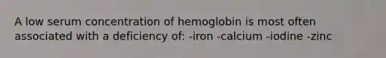 A low serum concentration of hemoglobin is most often associated with a deficiency of: -iron -calcium -iodine -zinc