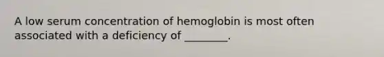 A low serum concentration of hemoglobin is most often associated with a deficiency of ________.