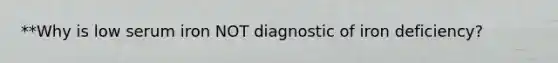 **Why is low serum iron NOT diagnostic of iron deficiency?