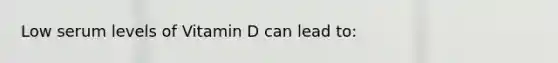 Low serum levels of Vitamin D can lead to: