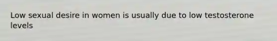 Low sexual desire in women is usually due to low testosterone levels