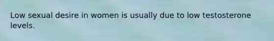 Low sexual desire in women is usually due to low testosterone levels.
