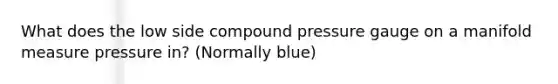 What does the low side compound pressure gauge on a manifold measure pressure in? (Normally blue)