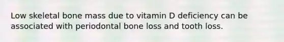 Low skeletal bone mass due to vitamin D deficiency can be associated with periodontal bone loss and tooth loss.