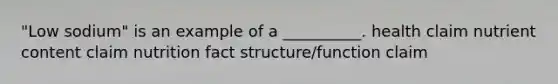 "Low sodium" is an example of a __________. health claim nutrient content claim nutrition fact structure/function claim