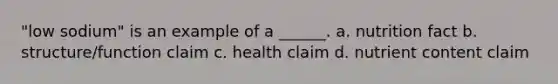 "low sodium" is an example of a ______. a. nutrition fact b. structure/function claim c. health claim d. nutrient content claim