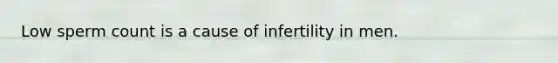 Low sperm count is a cause of infertility in men.