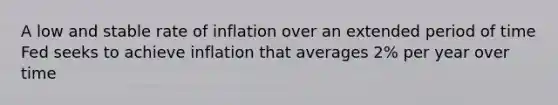 A low and stable rate of inflation over an extended period of time Fed seeks to achieve inflation that averages 2% per year over time