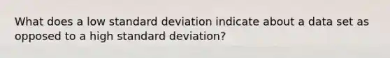 What does a low standard deviation indicate about a data set as opposed to a high standard deviation?