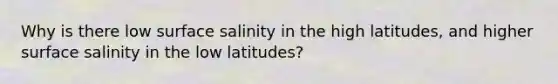 Why is there low surface salinity in the high latitudes, and higher surface salinity in the low latitudes?