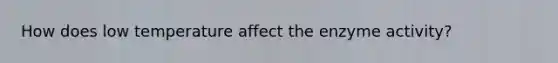 How does low temperature affect the enzyme activity?