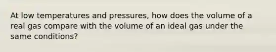 At low temperatures and pressures, how does the volume of a real gas compare with the volume of an ideal gas under the same conditions?