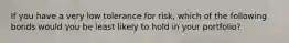 If you have a very low tolerance for risk, which of the following bonds would you be least likely to hold in your portfolio?