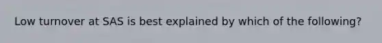 Low turnover at SAS is best explained by which of the following?