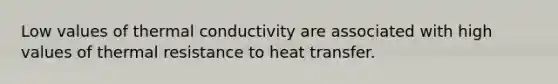 Low values of thermal conductivity are associated with high values of thermal resistance to heat transfer.