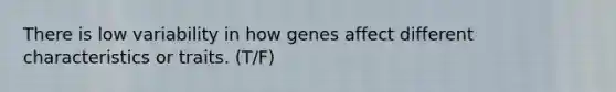 There is low variability in how genes affect different characteristics or traits. (T/F)