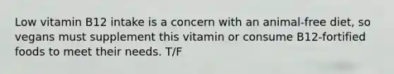 Low vitamin B12 intake is a concern with an animal-free diet, so vegans must supplement this vitamin or consume B12-fortified foods to meet their needs. T/F