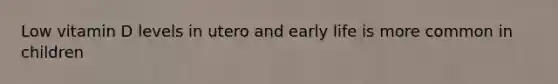 Low vitamin D levels in utero and early life is more common in children