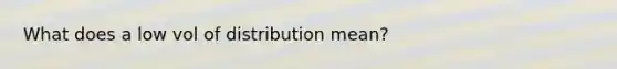 What does a low vol of distribution mean?