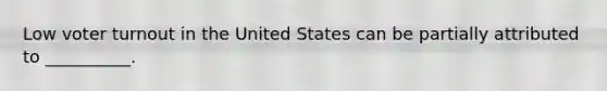 Low voter turnout in the United States can be partially attributed to __________.